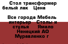 Стол трансформер белый лак › Цена ­ 13 000 - Все города Мебель, интерьер » Столы и стулья   . Ямало-Ненецкий АО,Муравленко г.